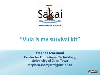 “Vula is my survival kit” Stephen Marquard Centre for Educational Technology, University of Cape Town stephen.marquard@uct.ac.za 