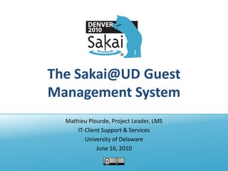 The Sakai@UD Guest
Management System
  Mathieu Plourde, Project Leader, LMS
      IT-Client Support & Services
         University of Delaware
              June 16, 2010
 