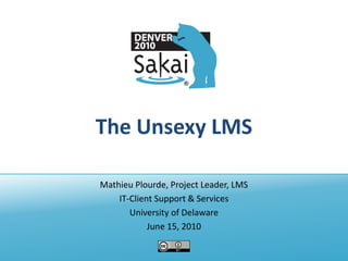 The Unsexy LMS

Mathieu Plourde, Project Leader, LMS
    IT-Client Support & Services
       University of Delaware
            June 15, 2010
 
