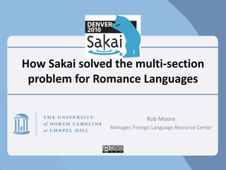 How Sakai solved the multi-section problem for Romance Languages Rob Moore Manager, Foreign Language Resource Center 