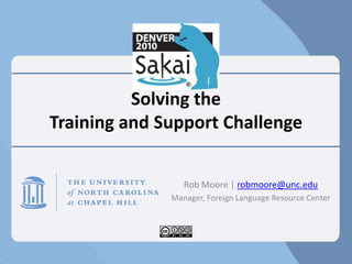 Solving the Training and Support Challenge Rob Moore | robmoore@unc.edu Manager, Foreign Language Resource Center 