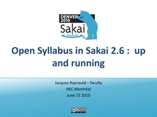 Open Syllabus in Sakai 2.6 :  up and running Jacques Raynauld – faculty HEC Montréal June 15 2010 