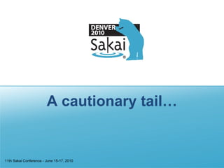 A cautionary tail… 11th Sakai Conference - June 15-17, 2010 