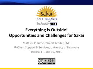 Everything is Outside!
Opportunities and Challenges for Sakai
          Mathieu Plourde, Project Leader, LMS
  IT-Client Support & Services, University of Delaware
                #sakai11 - June 15, 2011
 