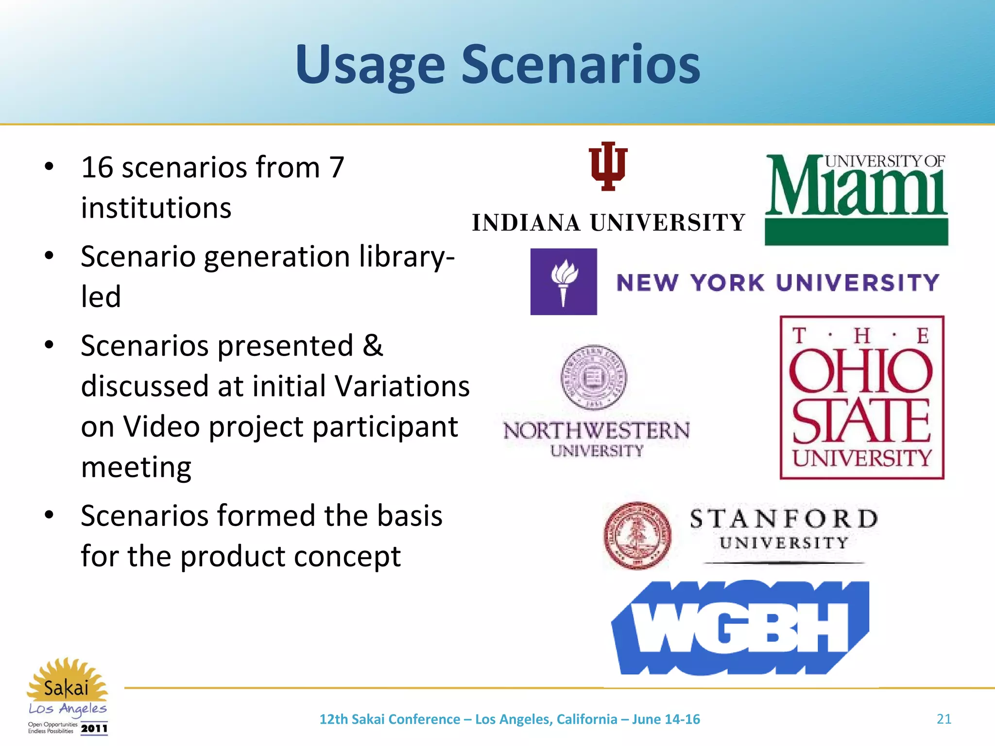 Usage Scenarios 16 scenarios from 7 institutions Scenario generation library-led Scenarios presented & discussed at initial Variations on Video project participant meeting Scenarios formed the basis for the product concept 12th Sakai Conference – Los Angeles, California – June 14-16 
