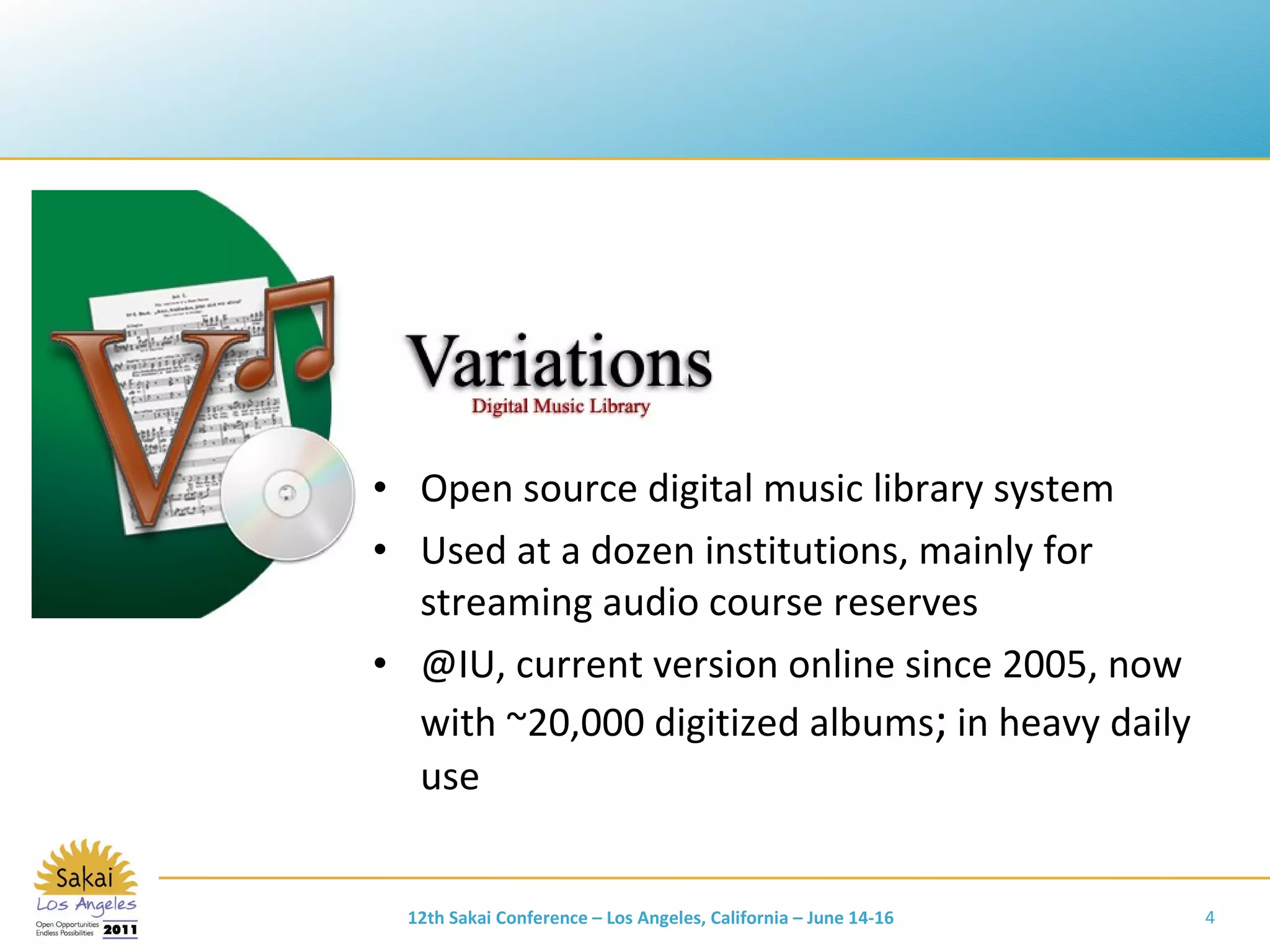 Open source digital music library system Used at a dozen institutions, mainly for streaming audio course reserves @IU, current version online since 2005, now with ~20,000 digitized albums ;  in heavy daily use 12th Sakai Conference – Los Angeles, California – June 14-16 