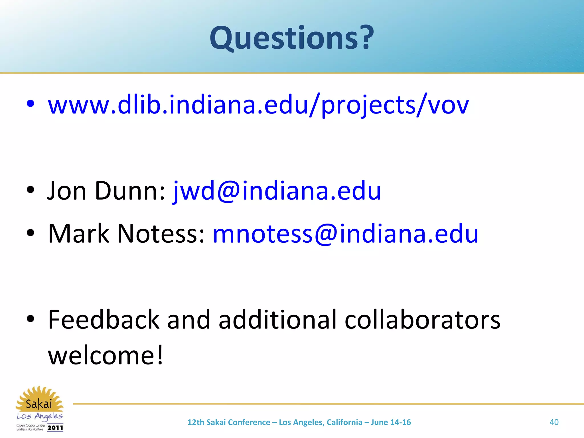 Questions? www.dlib.indiana.edu/projects/vov Jon Dunn:  [email_address] Mark Notess:  [email_address] Feedback and additional collaborators welcome! 12th Sakai Conference – Los Angeles, California – June 14-16 