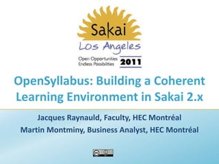 OpenSyllabus: Building a Coherent Learning Environment in Sakai 2.x   Jacques Raynauld, Faculty, HEC Montréal Martin Montminy, Business Analyst, HEC Montréal 