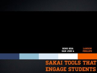 Hong Kha     Landon
     San Jose &   Phillips




Sakai Tools that
Engage students
 