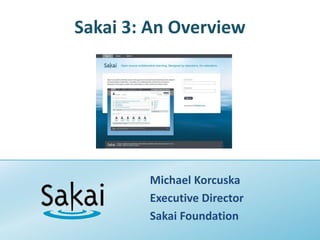 Sakai 3: An Overview Michael Korcuska Executive Director Sakai Foundation 