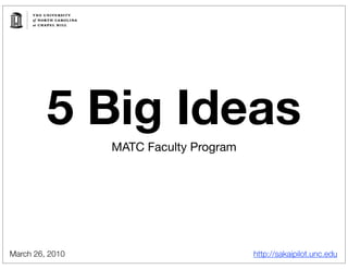 5 Big Ideas
                 MATC Faculty Program




March 26, 2010                          http://sakaipilot.unc.edu
 