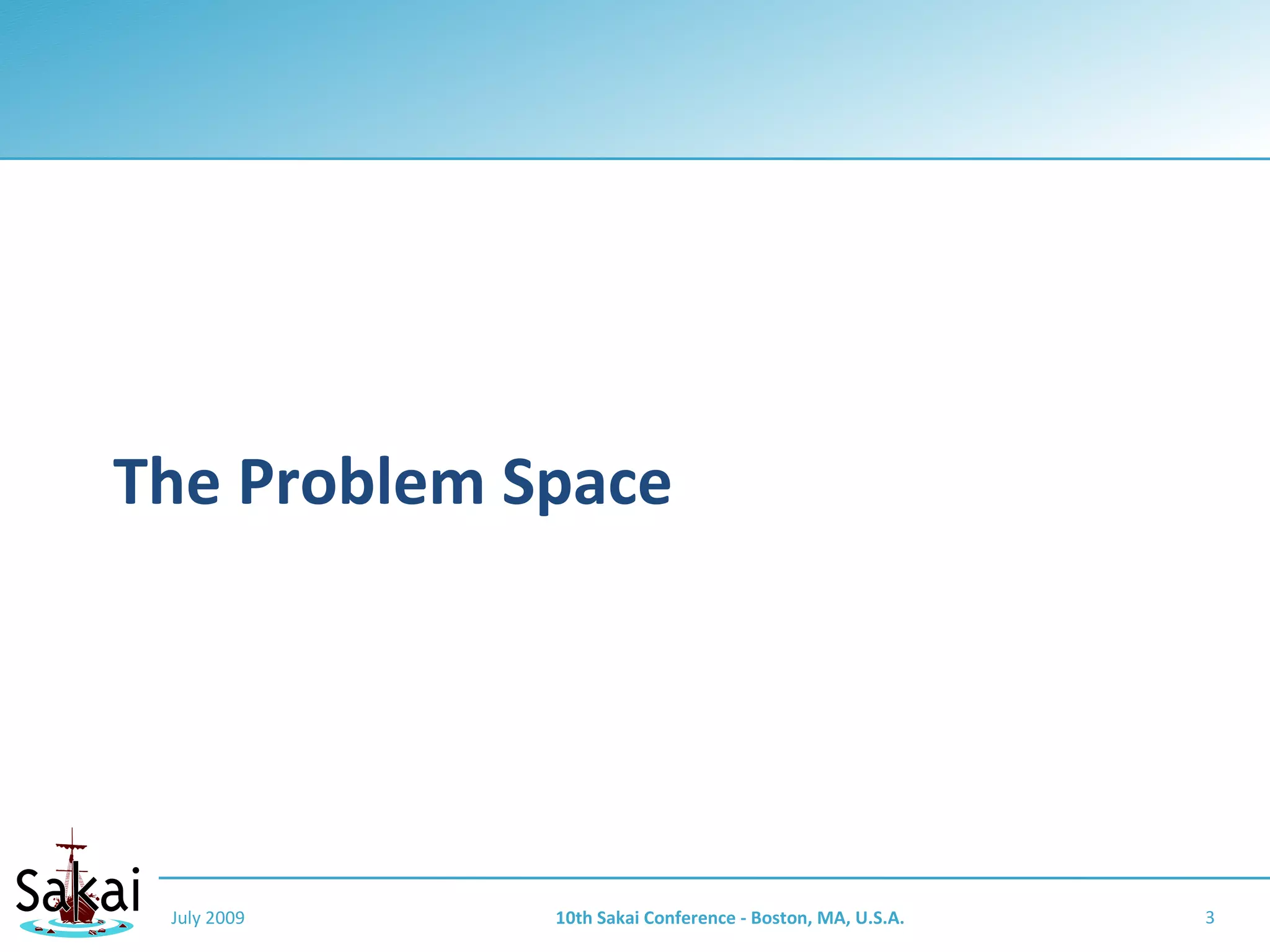 The Problem Space




 July 2009   10th Sakai Conference - Boston, MA, U.S.A.   3
 
