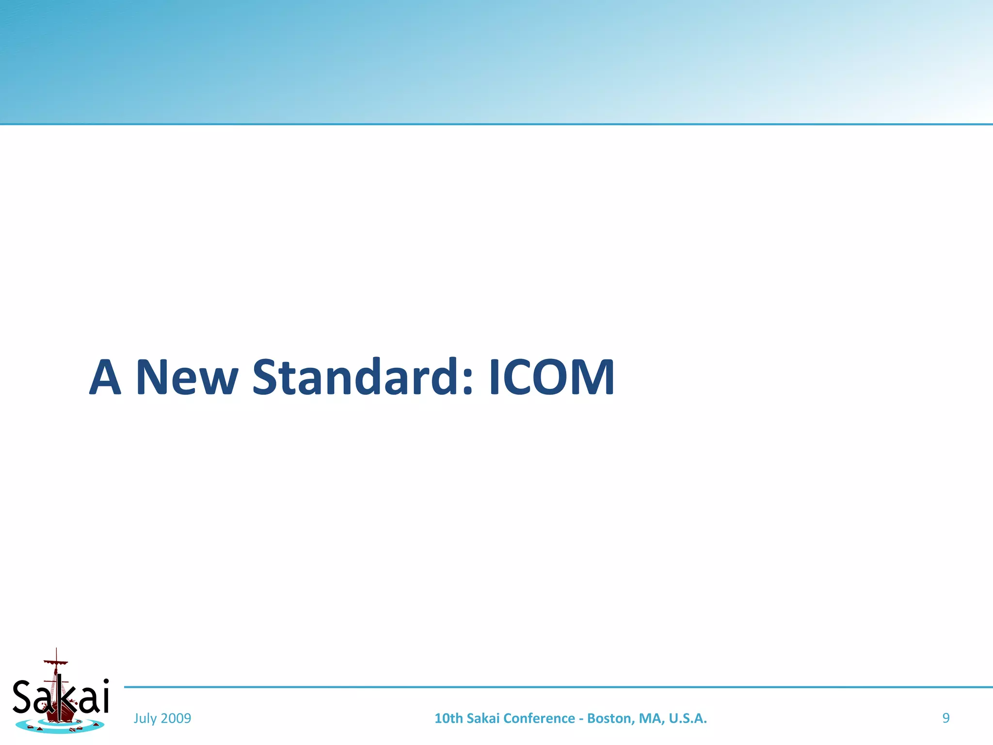 A New Standard: ICOM




 July 2009   10th Sakai Conference - Boston, MA, U.S.A.   9
 