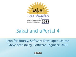 Sakai and uPortal 4
Jennifer Bourey, Software Developer, Unicon
  Steve Swinsburg, Software Engineer, ANU
 