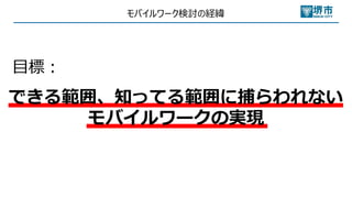 モバイルワーク検討の経緯
できる範囲、知ってる範囲に捕らわれない
モバイルワークの実現
⽬標︓
 