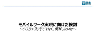 モバイルワーク実現に向けた検討
〜システム先⾏ではなく、何がしたいか〜
 