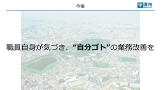 今後
職員⾃⾝が気づき、“⾃分ゴト”の業務改善を
 