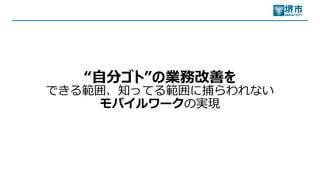 “⾃分ゴト”の業務改善を
できる範囲、知ってる範囲に捕らわれない
モバイルワークの実現
 