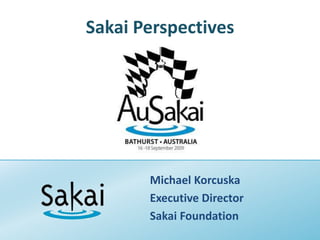 Sakai Perspectives Michael Korcuska Executive Director Sakai Foundation 