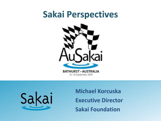 Sakai Perspectives
Michael Korcuska
Executive Director
Sakai Foundation
 