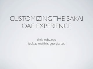 CUSTOMIZING THE SAKAI
   OAE EXPERIENCE
            chris roby, nyu
    nicolaas matthijs, georgia tech
 