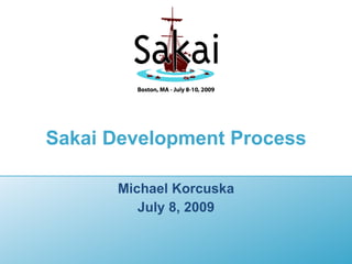 Sakai Development Process

      Michael Korcuska
         July 8, 2009
 