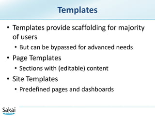 TemplatesTemplates provide scaffolding for majority of usersBut can be bypassed for advanced needsPage TemplatesSections with (editable) contentSite TemplatesPredefined pages and dashboards