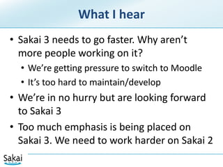 Sakai and ApacheSakai 3 Kernel built on Apache SlingRESTful web development framework for content managementSling incorporates Jackrabbit and FelixEverything as contentDiscussion post, User profile information, etc.Components put Content into JCR Content storeSakai Kernel creates relational indices in DBComponent doesn’t need to do anythingAutomatic tracking of most events by kernel22