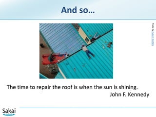 And so…Proto by Hubert StoffelsThe time to repair the roof is when the sun is shining.John F. Kennedy