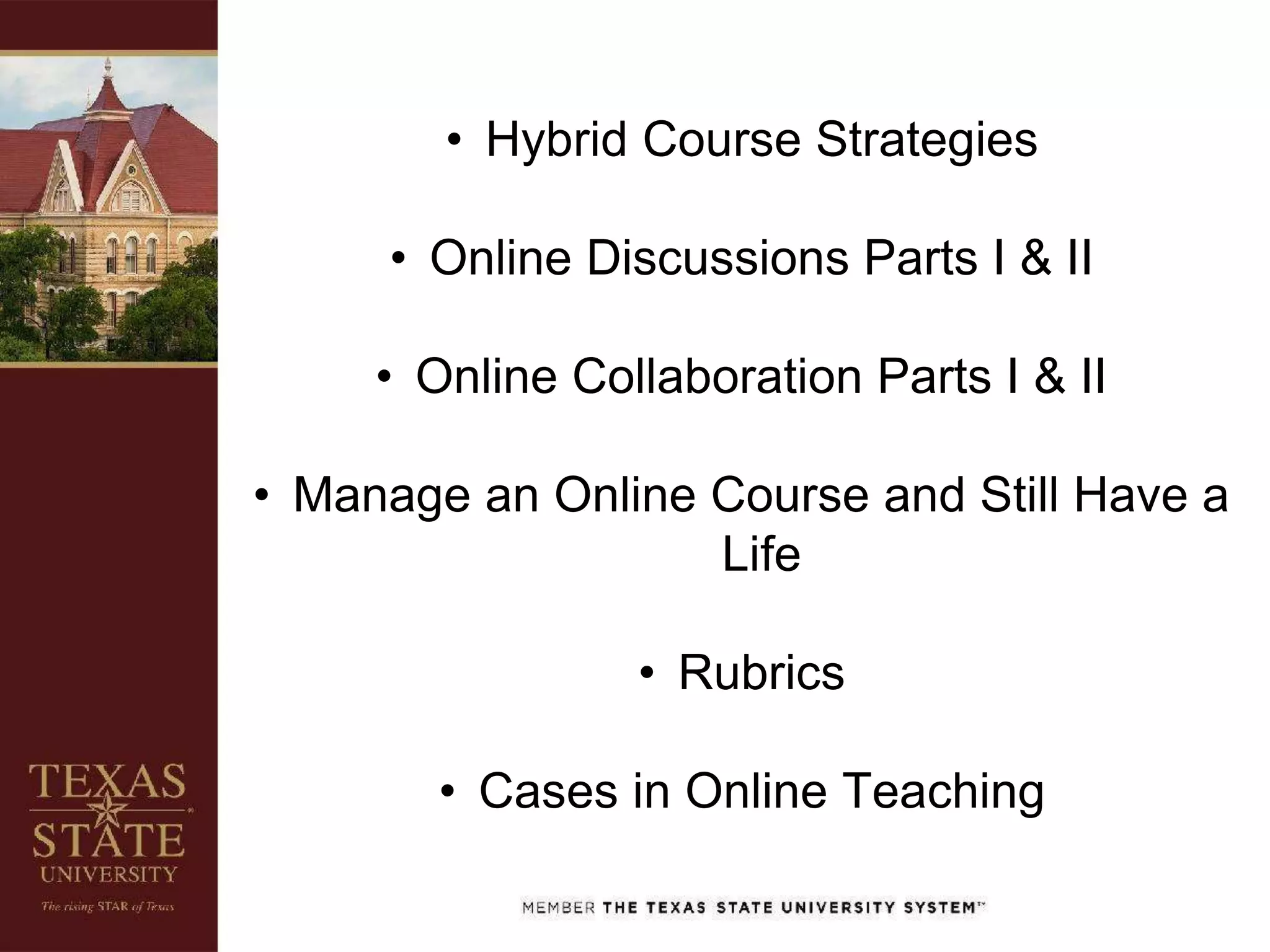 • Hybrid Course Strategies
• Online Discussions Parts I & II
• Online Collaboration Parts I & II
• Manage an Online Course and Still Have a
Life
• Rubrics
• Cases in Online Teaching
 