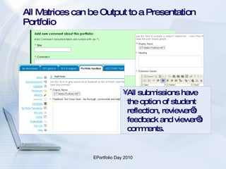 All Matrices can be Output to a Presentation Portfolio  All submissions have the option of student reflection, reviewer’s feedback and viewer’s comments. 