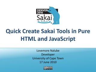 Quick Create Sakai Tools in Pure HTML and JavaScript Lovemore Nalube Developer University of Cape Town 17 June 2010 