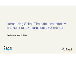 Introducing Sakai: The safe, cost effective
choice in today’s turbulent LMS market

Wednesday, May 13, 2009
 
