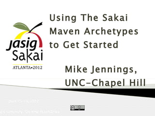 Using The Sakai
                             Maven Archetypes
                             to Get Started

                                      Mike Jennings,
                                      UNC-Chapel Hill
      June 10-15, 2012


ng Community; Growing Possibilities
 