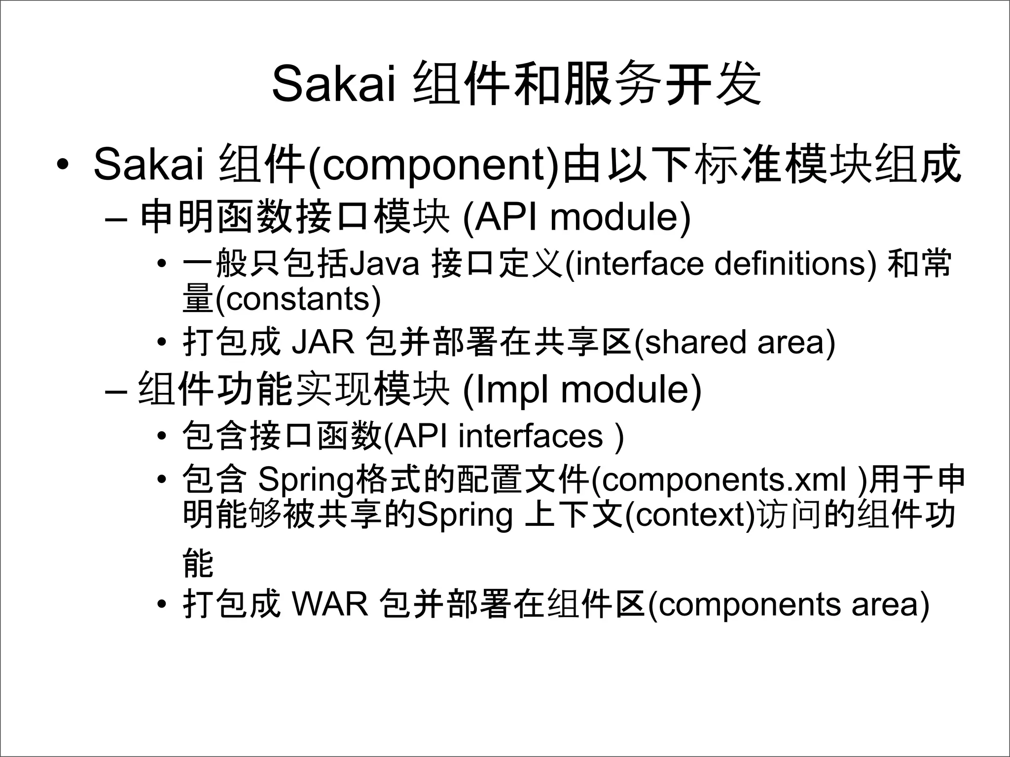 Sakai                    开
• Sakai        (component)
  –                       (API module)
      •            Java        (interface definitions)
          (constants)
      •        JAR                  (shared area)
  –                       (Impl module)
      •            (API interfaces )
      •     Spring               (components.xml )
                     Spring         (context)

      •       WAR                    (components area)
 