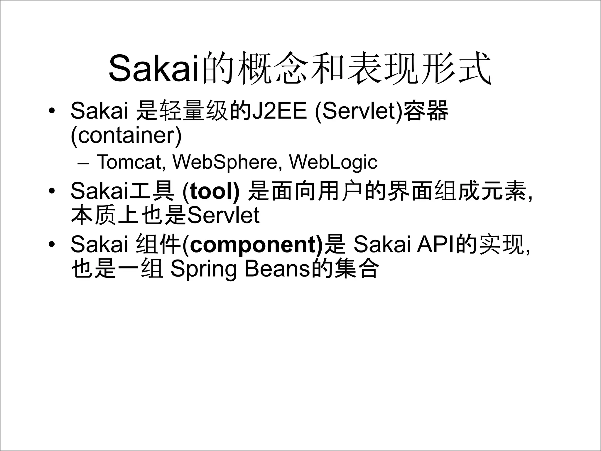 Sakai
• Sakai           J2EE (Servlet)
  (container)
  – Tomcat, WebSphere, WebLogic
• Sakai     (tool)                      ,
             Servlet
• Sakai     (component)     Sakai API   ,
           Spring Beans
 