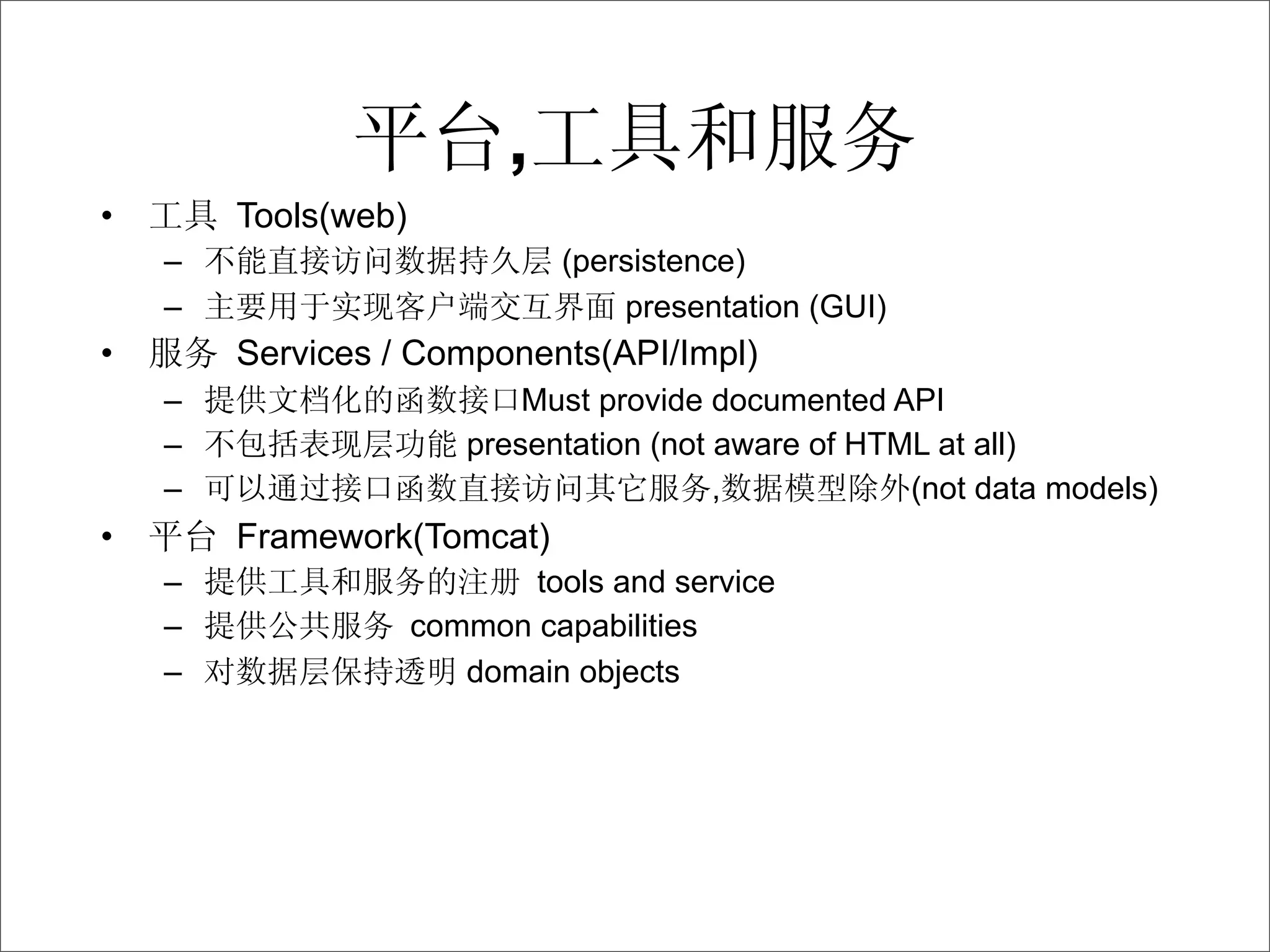 ,
•       Tools(web)
    –                          (persistence)
    –                              presentation (GUI)
•       Services / Components(API/Impl)
    –                       Must provide documented API
    –                   presentation (not aware of HTML at all)
    –                                     ,           (not data models)
•       Framework(Tomcat)
    –                       tools and service
    –                common capabilities
    –                   domain objects
 