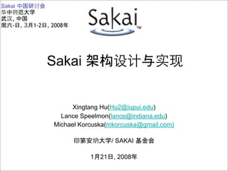 Sakai

   ,
   -    ,   1-2   , 2008




                  Sakai            构


                         Xingtang Hu(Hu2@iupui.edu)
                      Lance Speelmon(lance@indiana.edu)
                    Michael Korcuska(mkorcuska@gmail.com)

                                        / SAKAI

                               1   21   , 2008
 