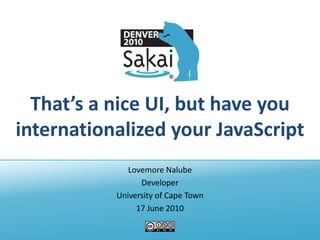 That’s a nice UI, but have you internationalized your JavaScript Lovemore Nalube Developer University of Cape Town 17 June 2010 