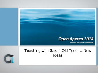 Teaching with Sakai: Old Tools….New 
Ideas 
 