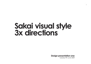 1




Sakai visual style
3x directions

           Design presentation one
                   Tuesday 9th June 2009
 