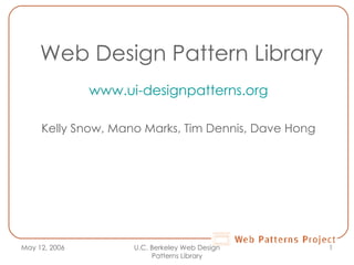 Web Design Pattern Library www.ui-designpatterns.org Kelly Snow, Mano Marks, Tim Dennis, Dave Hong May 12, 2006 U.C. Berkeley Web Design Patterns Library 