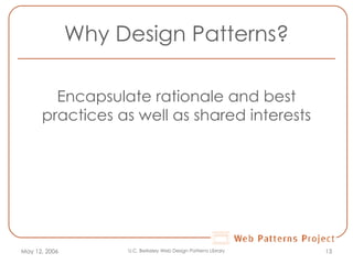 Why Design Patterns? Encapsulate rationale and best practices as well as shared interests May 12, 2006 U.C. Berkeley Web Design Patterns Library 