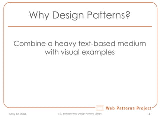 Why Design Patterns? Combine a heavy text-based medium with visual examples May 12, 2006 U.C. Berkeley Web Design Patterns Library 