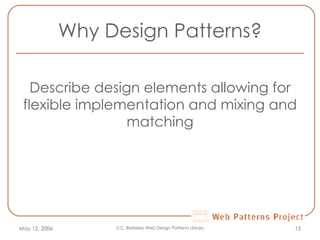 Why Design Patterns? Describe design elements allowing for flexible implementation and mixing and matching May 12, 2006 U.C. Berkeley Web Design Patterns Library 