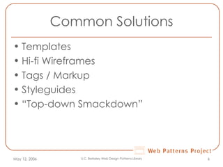 Common Solutions Templates Hi-fi Wireframes Tags / Markup Styleguides “ Top-down Smackdown” May 12, 2006 U.C. Berkeley Web Design Patterns Library 