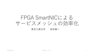 FPGA SmartNICによる
サービスメッシュの効率化
東京工業大学 坂本龍一
2022/12/13 ACRi ウェビナー 1
 