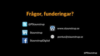@PStaunstrup
Staunstrup
www.staunstrup.se
pontus@staunstrup.se
StaunstrupDigital
Frågor, funderingar?
@PStaunstrup
 