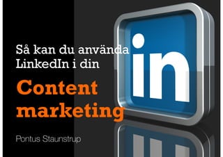 Så kan du använda 
LinkedIn i din 
Content 
marketing 
Pontus Staunstrup 
 