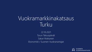 Vuokramarkkinakatsaus
Turku
22.10.2021
Turun Talouspäivät
Sakari Rokkanen
Ekonomisti / Suomen Vuokranantajat
 